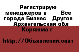 Регистрирую менеджеров в  NL - Все города Бизнес » Другое   . Архангельская обл.,Коряжма г.